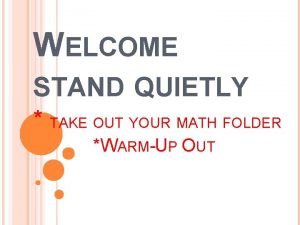 WELCOME STAND QUIETLY TAKE OUT YOUR MATH FOLDER