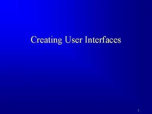 Creating User Interfaces 1 Motivations A graphical user