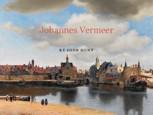 Johannes Vermeer BY JOSH HUNT Life Overview Born