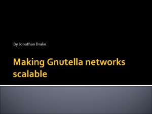 By Jonathan Drake Making Gnutella networks scalable The