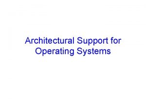 Architectural Support for Operating Systems Announcements Todays material