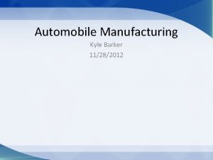 Automobile Manufacturing Kyle Barker 11282012 Currently automobile manufacturers