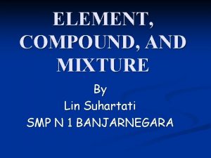 ELEMENT COMPOUND AND MIXTURE By Lin Suhartati SMP