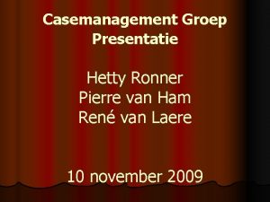 Casemanagement Groep Presentatie Hetty Ronner Pierre van Ham