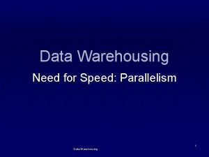 Data Warehousing Need for Speed Parallelism Data Warehousing