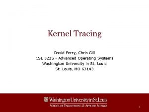 Kernel Tracing David Ferry Chris Gill CSE 522