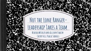 Not the Lone Ranger Leadership Takes a Team