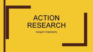 ACTION RESEARCH Gangotri Chakraborty What is Research Research