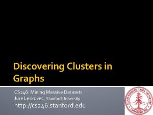 Discovering Clusters in Graphs CS 246 Mining Massive