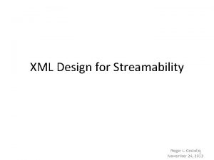 XML Design for Streamability Roger L Costello 1