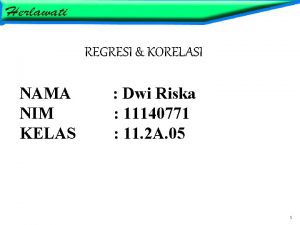 REGRESI KORELASI NAMA NIM KELAS Dwi Riska 11140771