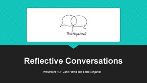 Reflective Conversations Presenters Dr John Harris and Lorri