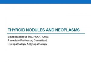 THYROID NODULES AND NEOPLASMS Emad Raddaoui MD FCAP