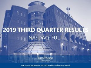 2019 THIRD QUARTER RESULTS NASDAQ FULT Data as