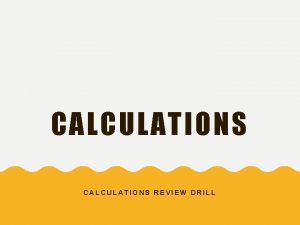 CALCULATIONS REVIEW DRILL INSTRUCTIONS The following drill is