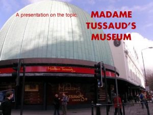 A presentation on the topic MADAME TUSSAUDS MUSEUM