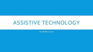 ASSISTIVE TECHNOLOGY By Mallory Lyons WHAT IS ASSISTIVE