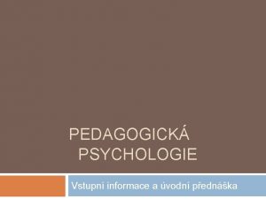 PEDAGOGICK PSYCHOLOGIE Vstupn informace a vodn pednka Kontakt