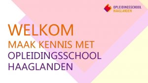 WELKOM MAAK KENNIS MET OPLEIDINGSSCHOOL HAAGLANDEN WELKOM ELMAR