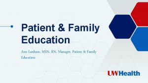 Patient Family Education Ann Lanham MSN RN Manager