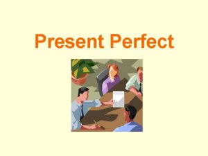 Present Perfect Present Perfect Simple have has past