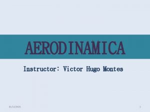 AERODINAMICA Instructor Victor Hugo Montes 31122021 1 1