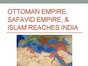 OTTOMAN EMPIRE SAFAVID EMPIRE ISLAM REACHES INDIA Rise