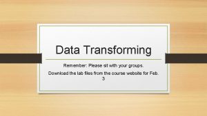 Data Transforming Remember Please sit with your groups