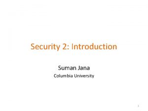 Security 2 Introduction Suman Jana Columbia University 1