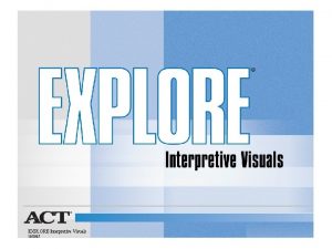 EXPLORE Interpretive Visuals 102005 Understanding Your EXPLORE Results EXPLORE Interpretive Visuals 102005 Understanding Your EXPLORE Results