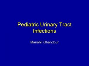 Pediatric Urinary Tract Infections Manahil Ghandour Overview Background