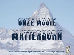 ONZE mooie Matterhorn Deze presentatie werd gemaakt door