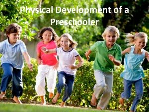 Physical Development of a Preschooler Physical Characteristics Physical