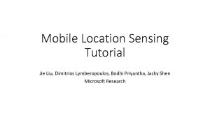 Mobile Location Sensing Tutorial Jie Liu Dimitrios Lymberopoulos