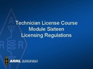 Technician License Course Module Sixteen Licensing Regulations Licensing