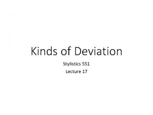 Kinds of Deviation Stylistics 551 Lecture 17 Kinds