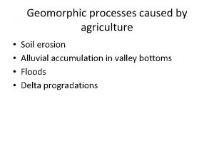 Geomorphic processes caused by agriculture Soil erosion Alluvial