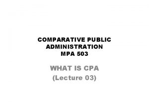 COMPARATIVE PUBLIC ADMINISTRATION MPA 503 WHAT IS CPA