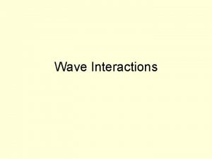 Wave Interactions Wave Interactions Interference When two or Wave Interactions Wave Interactions Interference When two or