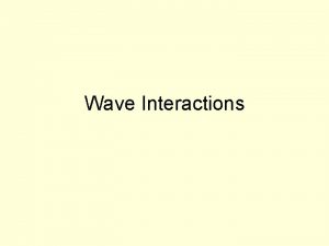 Wave Interactions Wave Interactions Interference When two or