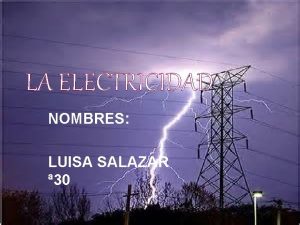 LA ELECTRICIDAD NOMBRES LUISA SALAZAR 30 La electricidad