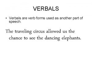 VERBALS Verbals are verb forms used as another