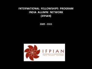 INTERNATIONAL FELLOWSHIPS PROGRAM INDIA ALUMNI NETWORK IFPIAN 2005