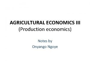 AGRICULTURAL ECONOMICS III Production economics Notes by Onyango