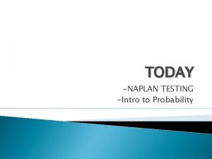 TODAY NAPLAN TESTING Intro to Probability Probability Probability