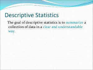 Descriptive Statistics The goal of descriptive statistics is