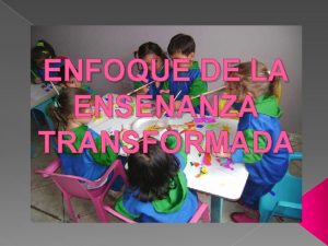 ENFOQUE DE LA ENSEANZA TRANSFORMADA ENSEANZA TRADICIONAL Se