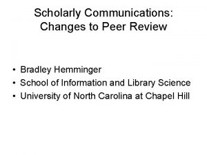 Scholarly Communications Changes to Peer Review Bradley Hemminger