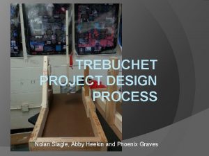 TREBUCHET PROJECT DESIGN PROCESS Nolan Slagle Abby Heekin