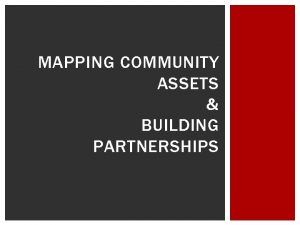 MAPPING COMMUNITY ASSETS BUILDING PARTNERSHIPS WHY DEVELOP PARTNERSHIPS